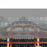 オールカントリーETFの株価はなぜ変動するのか？グローバル投資の理解を深める